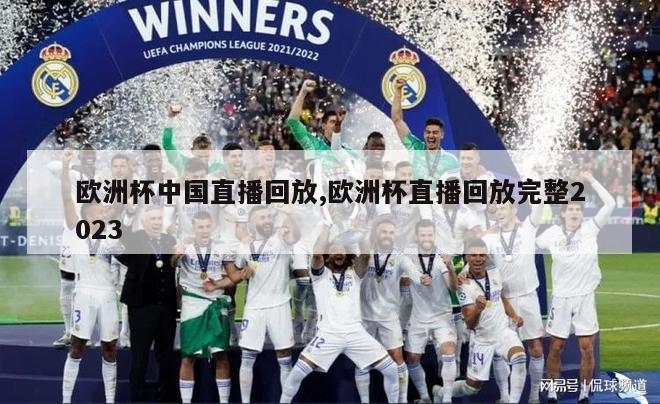欧洲杯中国直播回放,欧洲杯直播回放完整2023
